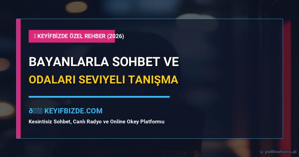 Bayanlarla Sohbet: Bayanlarla Sohbet Odaları Ve Seviyeli Tanışma Sitesi (2026 7 Altın Kural)