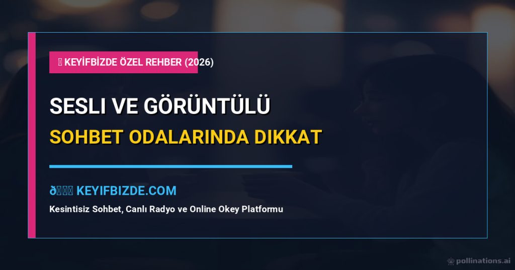 Sesli Ve Görüntülü Sohbet Odalarında Dikkat Edilmesi Gerekenler (2026) – Adım Adım Kusursuz Uygulama Rehberi