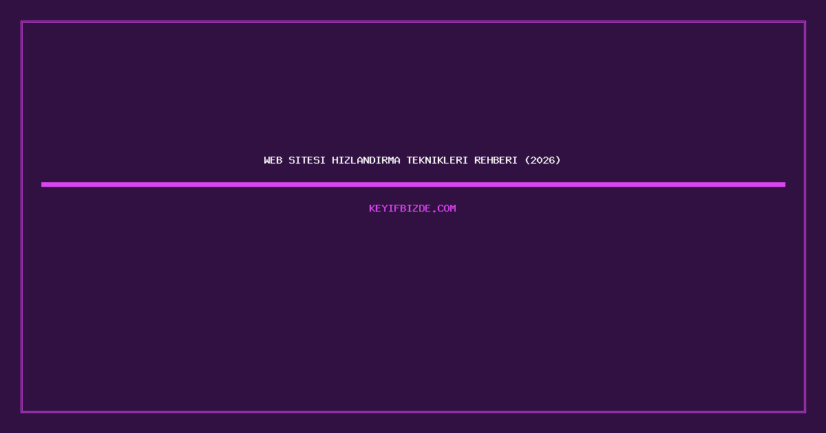 Web Sitesi Hızlandırma Teknikleri Nedir, Nasıl Yapılır? Kanıtlanmış Uygulama Rehberi (2026) Web Sitesi Hızlandırma Teknikleri
